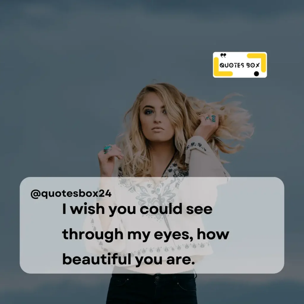 31. I wish you could see through my eyes, how beautiful you are, Aesthetic Captions For Instagram